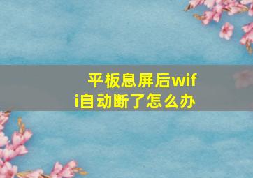 平板息屏后wifi自动断了怎么办