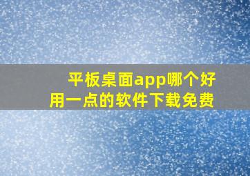 平板桌面app哪个好用一点的软件下载免费