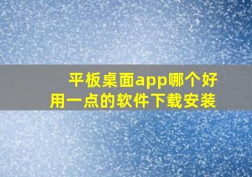 平板桌面app哪个好用一点的软件下载安装