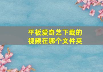 平板爱奇艺下载的视频在哪个文件夹