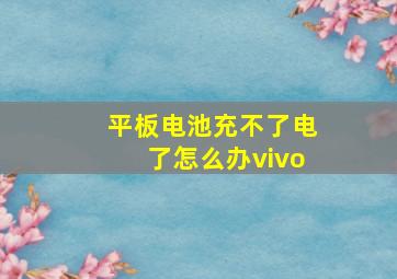 平板电池充不了电了怎么办vivo