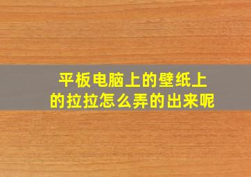 平板电脑上的壁纸上的拉拉怎么弄的出来呢