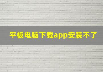 平板电脑下载app安装不了