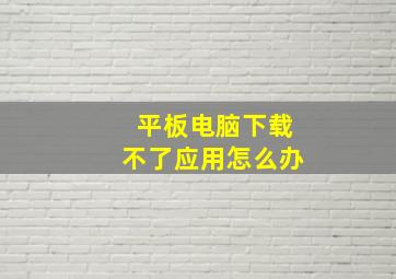 平板电脑下载不了应用怎么办