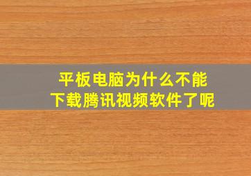 平板电脑为什么不能下载腾讯视频软件了呢