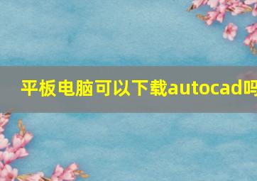 平板电脑可以下载autocad吗