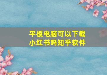 平板电脑可以下载小红书吗知乎软件