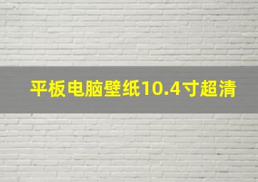 平板电脑壁纸10.4寸超清