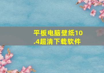 平板电脑壁纸10.4超清下载软件