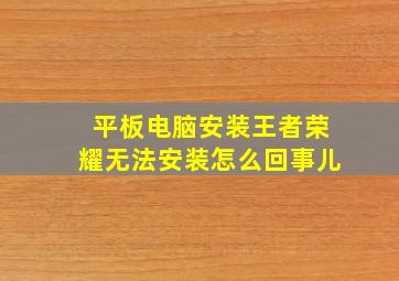 平板电脑安装王者荣耀无法安装怎么回事儿