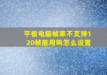 平板电脑帧率不支持120帧能用吗怎么设置