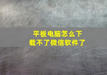 平板电脑怎么下载不了微信软件了