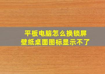 平板电脑怎么换锁屏壁纸桌面图标显示不了