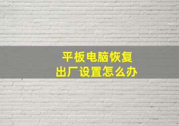 平板电脑恢复出厂设置怎么办