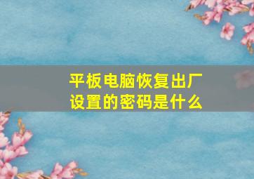 平板电脑恢复出厂设置的密码是什么