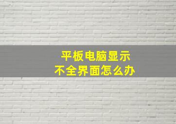 平板电脑显示不全界面怎么办