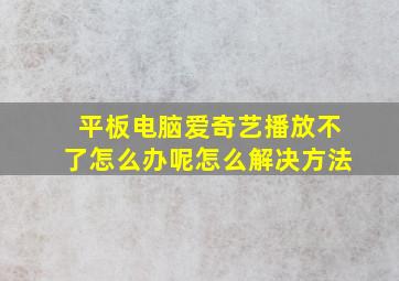 平板电脑爱奇艺播放不了怎么办呢怎么解决方法