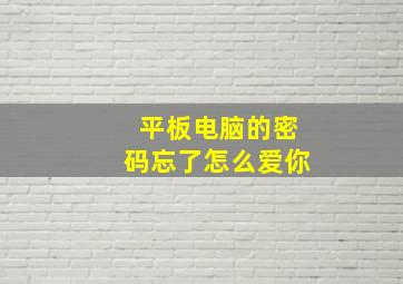 平板电脑的密码忘了怎么爱你