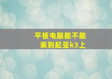 平板电脑能不能装到起亚k3上