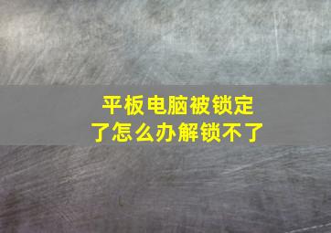 平板电脑被锁定了怎么办解锁不了