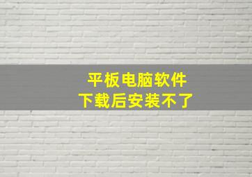 平板电脑软件下载后安装不了