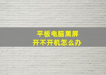 平板电脑黑屏开不开机怎么办