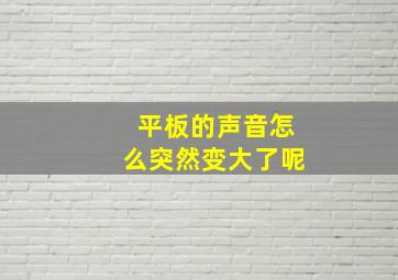 平板的声音怎么突然变大了呢