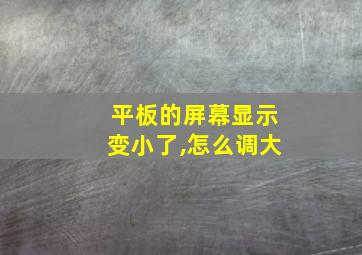 平板的屏幕显示变小了,怎么调大