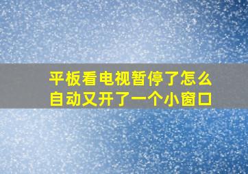 平板看电视暂停了怎么自动又开了一个小窗口