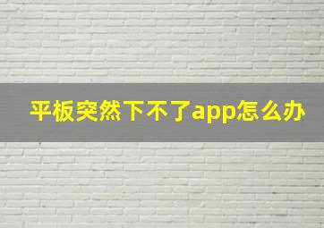 平板突然下不了app怎么办