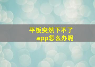 平板突然下不了app怎么办呢