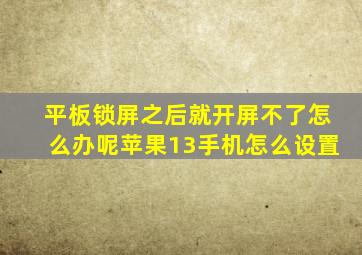 平板锁屏之后就开屏不了怎么办呢苹果13手机怎么设置