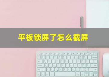 平板锁屏了怎么截屏