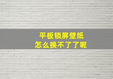 平板锁屏壁纸怎么换不了了呢