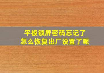 平板锁屏密码忘记了怎么恢复出厂设置了呢