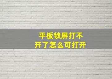 平板锁屏打不开了怎么可打开