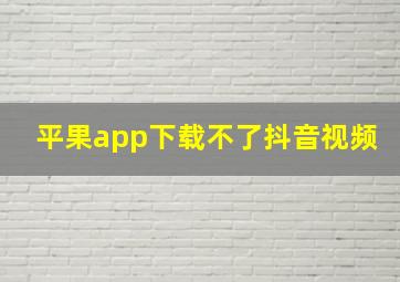 平果app下载不了抖音视频