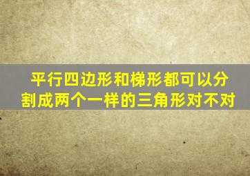 平行四边形和梯形都可以分割成两个一样的三角形对不对