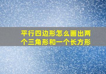 平行四边形怎么画出两个三角形和一个长方形