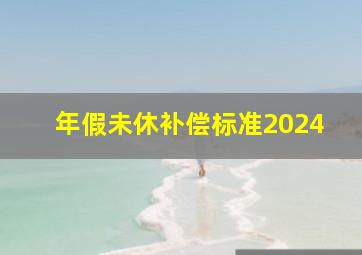 年假未休补偿标准2024