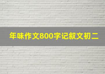 年味作文800字记叙文初二