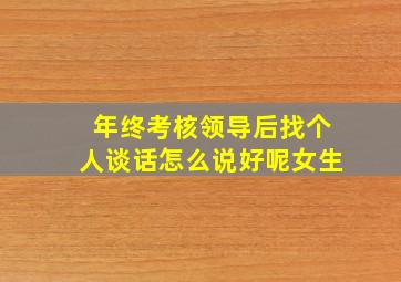 年终考核领导后找个人谈话怎么说好呢女生