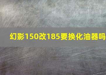 幻影150改185要换化油器吗