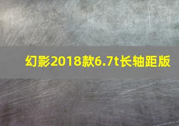 幻影2018款6.7t长轴距版