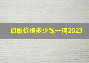 幻影价格多少钱一辆2023