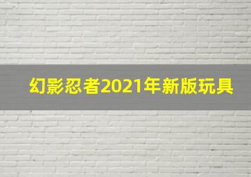 幻影忍者2021年新版玩具