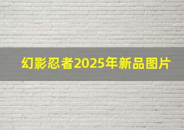 幻影忍者2025年新品图片