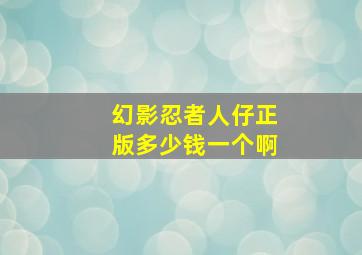 幻影忍者人仔正版多少钱一个啊