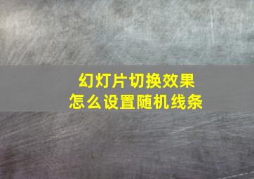 幻灯片切换效果怎么设置随机线条