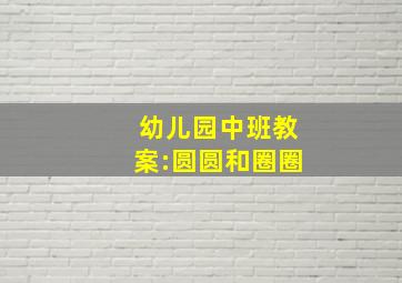 幼儿园中班教案:圆圆和圈圈